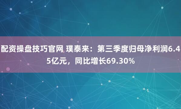 配资操盘技巧官网 璞泰来：第三季度归母净利润6.45亿元，同比增长69.30%