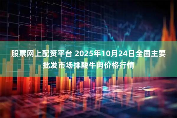 股票网上配资平台 2025年10月24日全国主要批发市场排酸牛肉价格行情