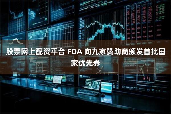 股票网上配资平台 FDA 向九家赞助商颁发首批国家优先券