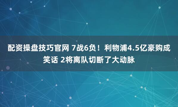 配资操盘技巧官网 7战6负！利物浦4.5亿豪购成笑话 2将离队切断了大动脉