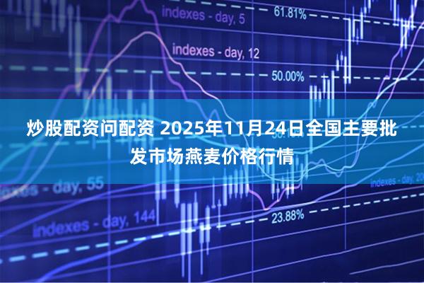 炒股配资问配资 2025年11月24日全国主要批发市场燕麦价格行情