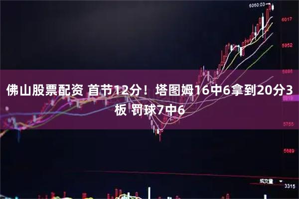 佛山股票配资 首节12分！塔图姆16中6拿到20分3板 罚球7中6