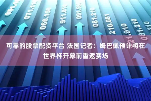 可靠的股票配资平台 法国记者：姆巴佩预计将在世界杯开幕前重返赛场