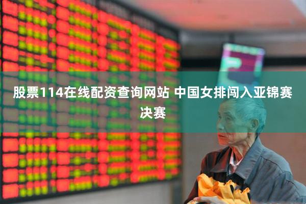 股票114在线配资查询网站 中国女排闯入亚锦赛决赛