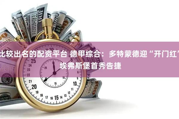 比较出名的配资平台 德甲综合：多特蒙德迎“开门红” 埃弗斯堡首秀告捷